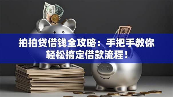 拍拍贷借钱全攻略：手把手教你轻松搞定借款流程！
