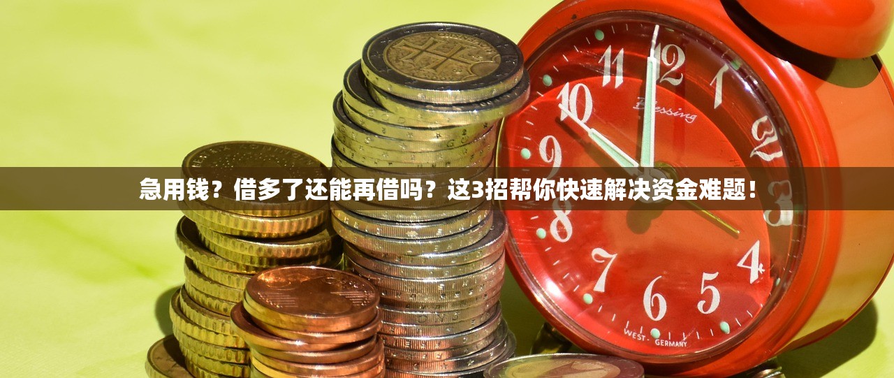 急用钱？借多了还能再借吗？这3招帮你快速解决资金难题！