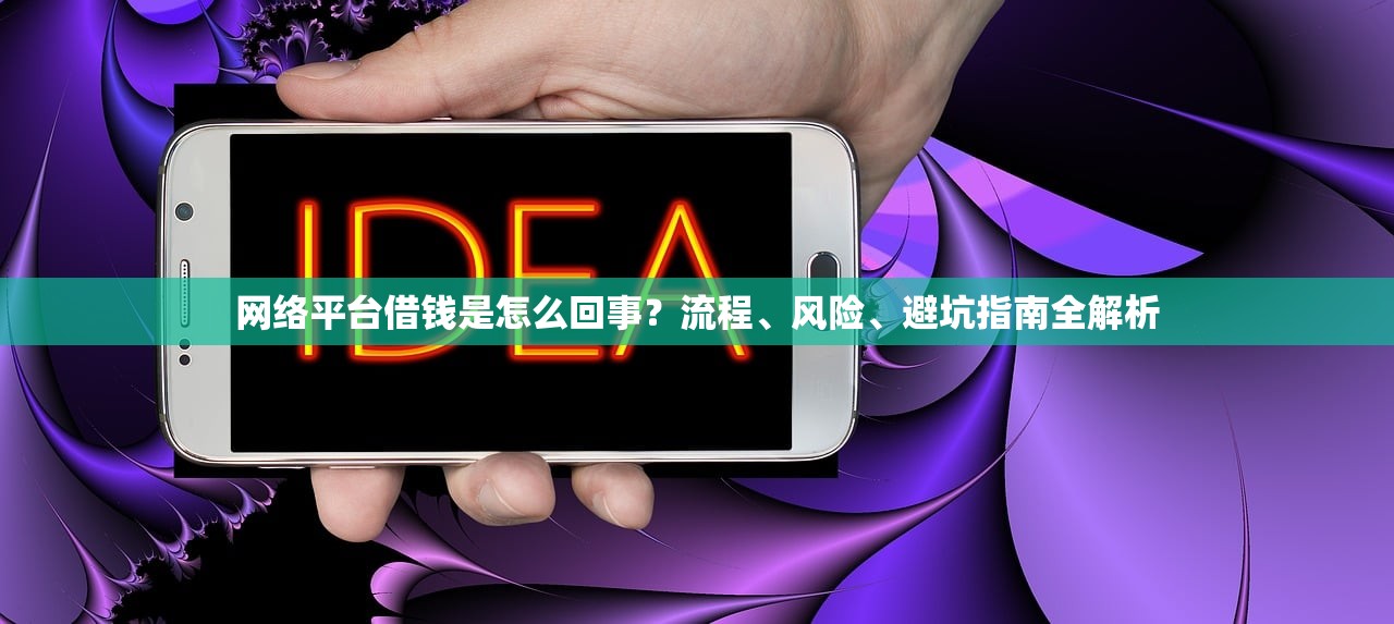 网络平台借钱是怎么回事?流程、风险、避坑指南全解析 网络平台借钱是怎么回事?流程、风险、避坑指南全解析