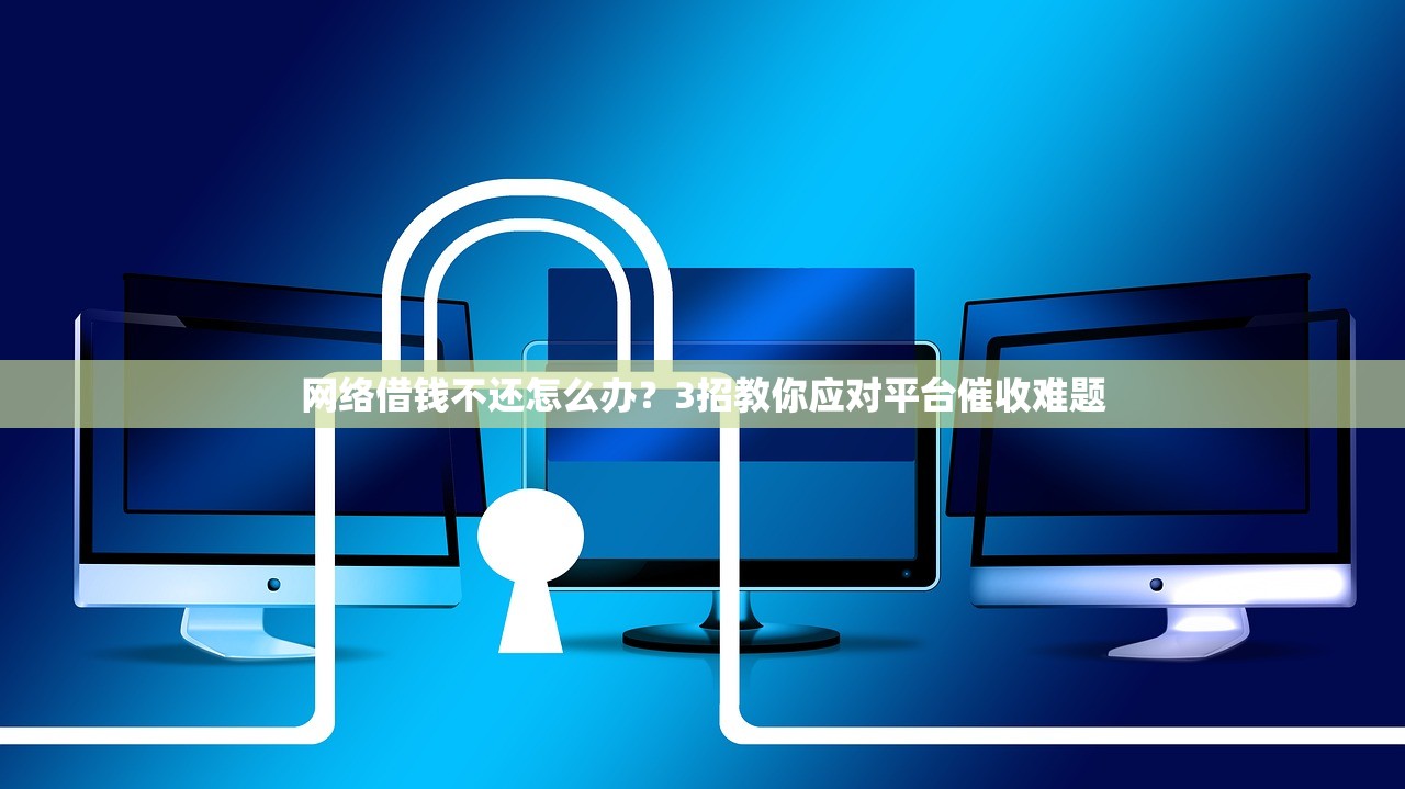 网络借钱不还怎么办?3招教你应对平台催收难题 网络借钱不还怎么办?3招教你应对平台催收难题