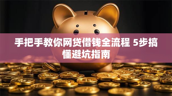 手把手教你网贷借钱全流程 5步搞懂避坑指南