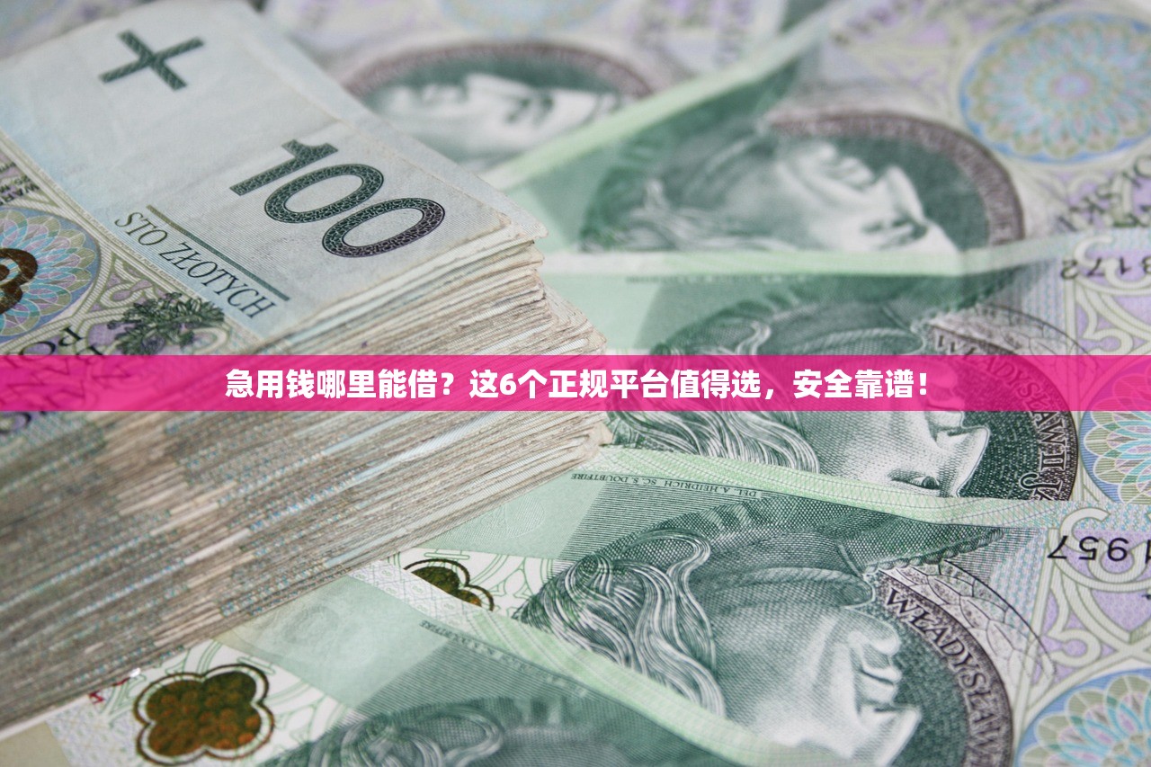 急用钱哪里能借?这6个正规平台值得选,安全靠谱! 急用钱哪里能借?这6个正规平台值得选,安全靠谱!