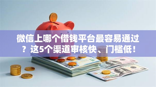 微信上哪个借钱平台最容易通过？这5个渠道审核快、门槛低！