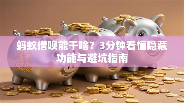 蚂蚁借呗能干啥？3分钟看懂隐藏功能与避坑指南