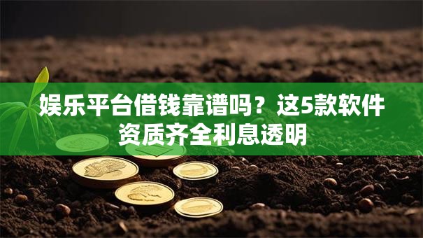 娱乐平台借钱靠谱吗？这5款软件资质齐全利息透明