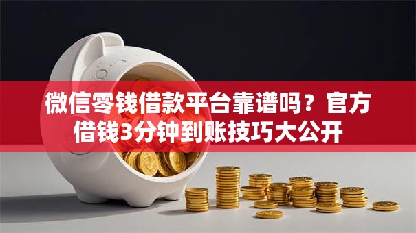 微信零钱借款平台靠谱吗？官方借钱3分钟到账技巧大公开