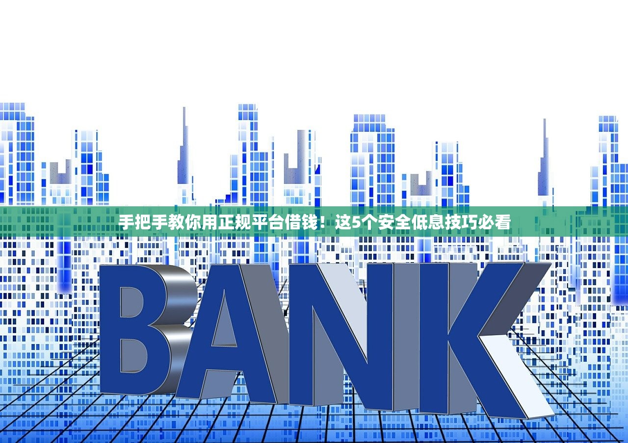 手把手教你用正规平台借钱！这5个安全低息技巧必看