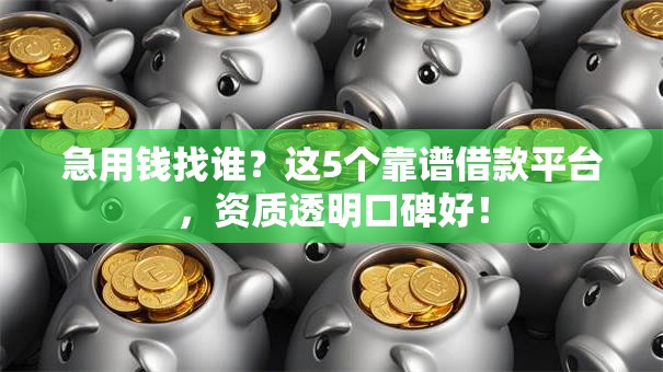 急用钱找谁？这5个靠谱借款平台，资质透明口碑好！