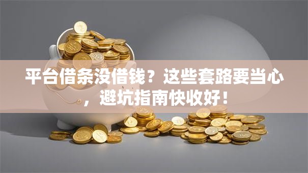 平台借条没借钱？这些套路要当心，避坑指南快收好！