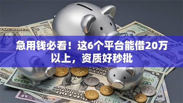 急用钱必看！这6个平台能借20万以上，资质好秒批