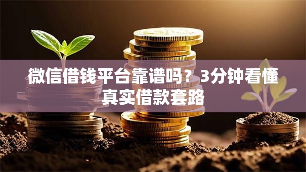 微信借钱平台靠谱吗？3分钟看懂真实借款套路