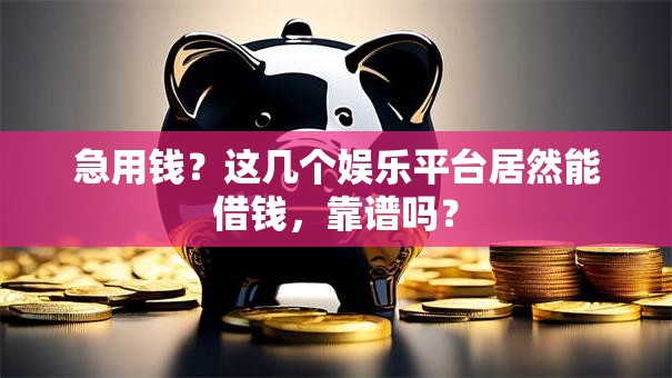 急用钱？这几个娱乐平台居然能借钱，靠谱吗？