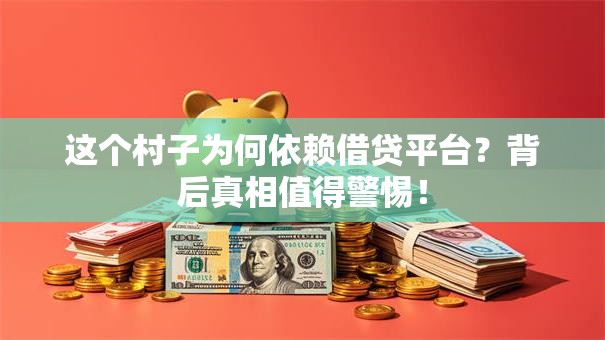 这个村子为何依赖借贷平台?背后真相值得警惕! 这个村子为何依赖借贷平台?背后真相值得警惕!