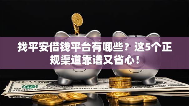 找平安借钱平台有哪些？这5个正规渠道靠谱又省心！