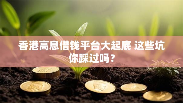香港高息借钱平台大起底 这些坑你踩过吗? 香港高息借钱平台大起底 这些坑你踩过吗?