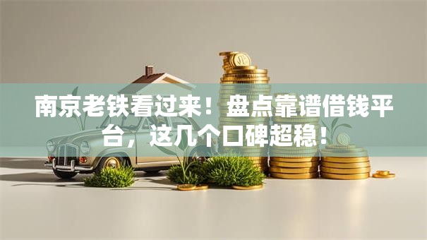 南京老铁看过来!盘点靠谱借钱平台,这几个口碑超稳! 南京老铁看过来!盘点靠谱借钱平台,这几个口碑超稳!