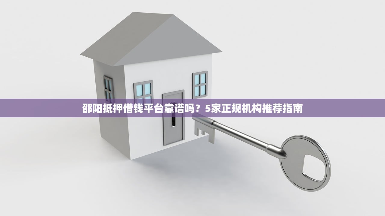 邵阳抵押借钱平台靠谱吗？5家正规机构推荐指南