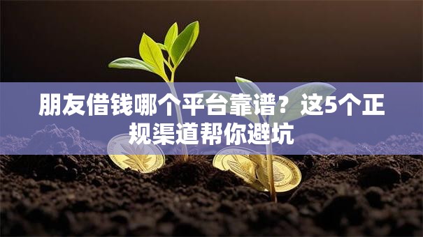 朋友借钱哪个平台靠谱?这5个正规渠道帮你避坑 朋友借钱哪个平台靠谱?这5个正规渠道帮你避坑