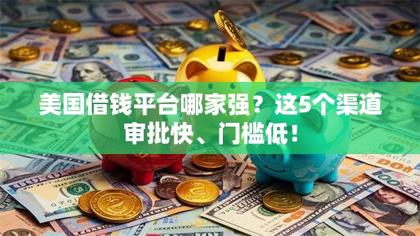 美国借钱平台哪家强？这5个渠道审批快、门槛低！