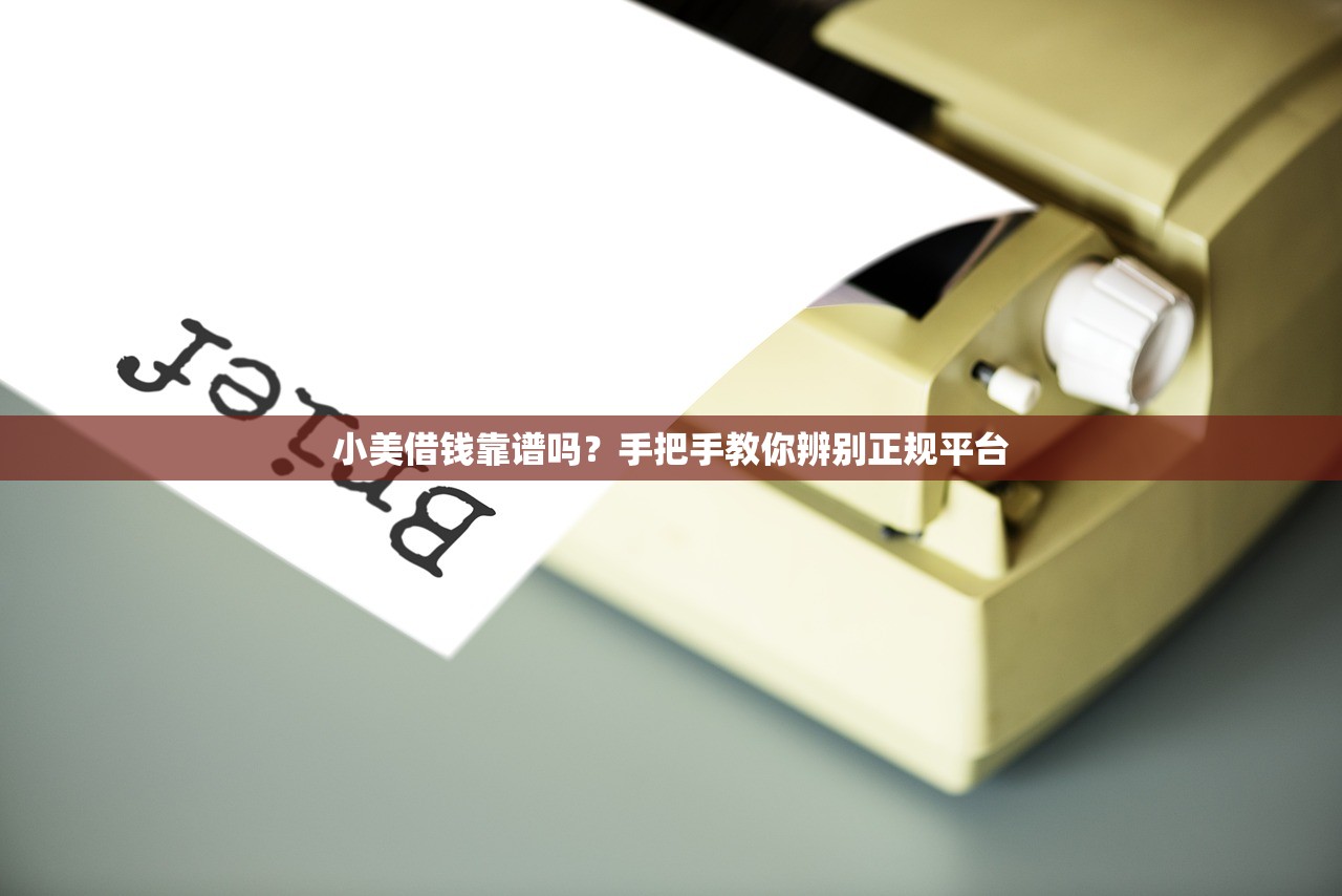 小美借钱靠谱吗？手把手教你辨别正规平台