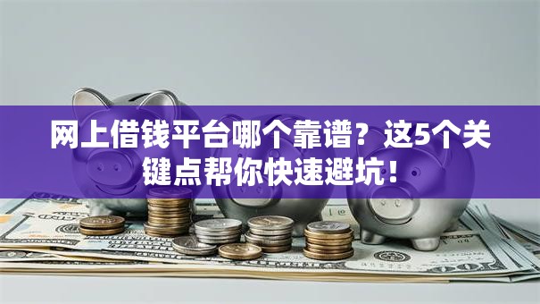网上借钱平台哪个靠谱？这5个关键点帮你快速避坑！