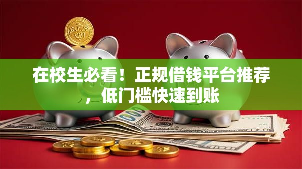 在校生必看！正规借钱平台推荐，低门槛快速到账