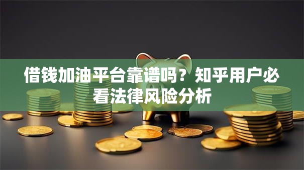 借钱加油平台靠谱吗？知乎用户必看法律风险分析
