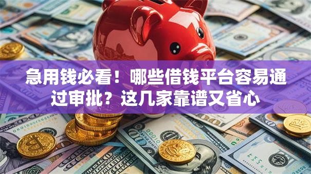 急用钱必看!哪些借钱平台容易通过审批?这几家靠谱又省心 急用钱必看!哪些借钱平台容易通过审批?这几家靠谱又省心