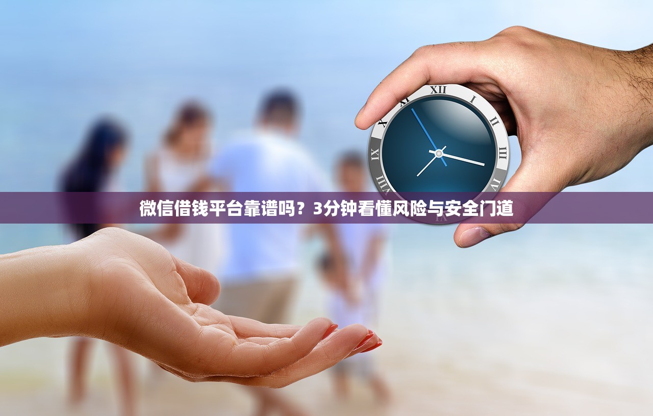 微信借钱平台靠谱吗？3分钟看懂风险与安全门道