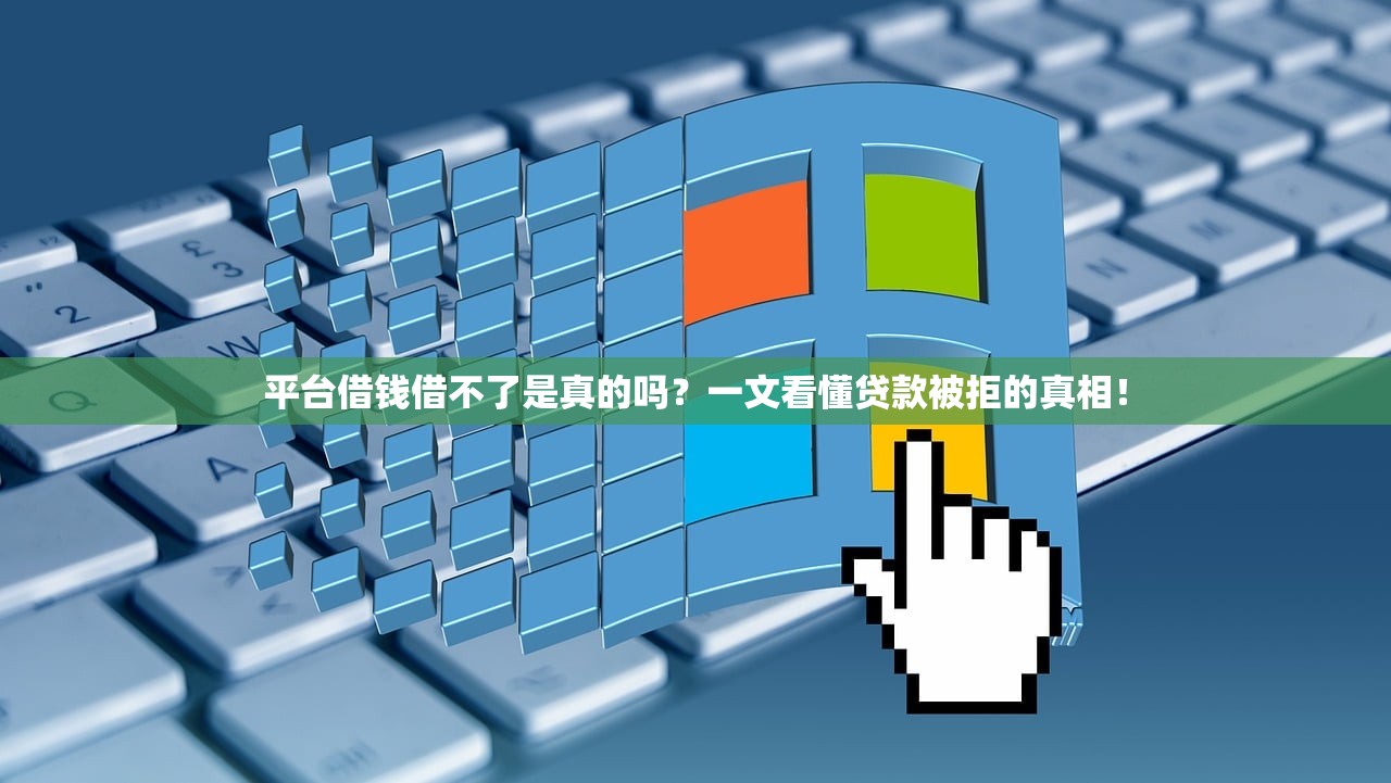 平台借钱借不了是真的吗？一文看懂贷款被拒的真相！