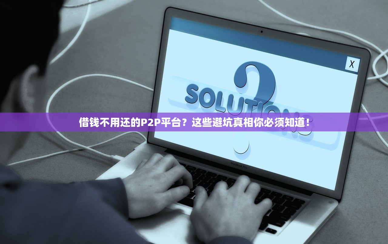 借钱不用还的P2P平台？这些避坑真相你必须知道！