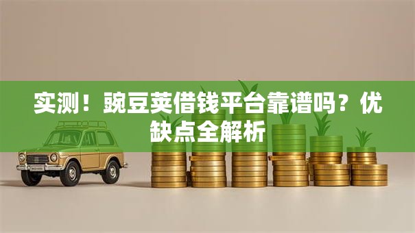 实测！豌豆荚借钱平台靠谱吗？优缺点全解析
