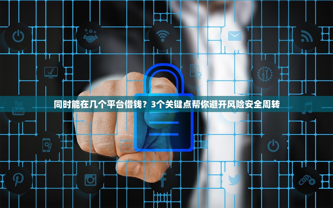 同时能在几个平台借钱？3个关键点帮你避开风险安全周转