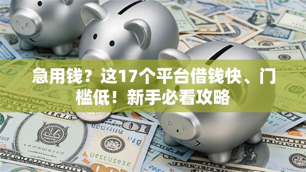 急用钱?这17个平台借钱快、门槛低!新手必看攻略 急用钱?这17个平台借钱快、门槛低!新手必看攻略