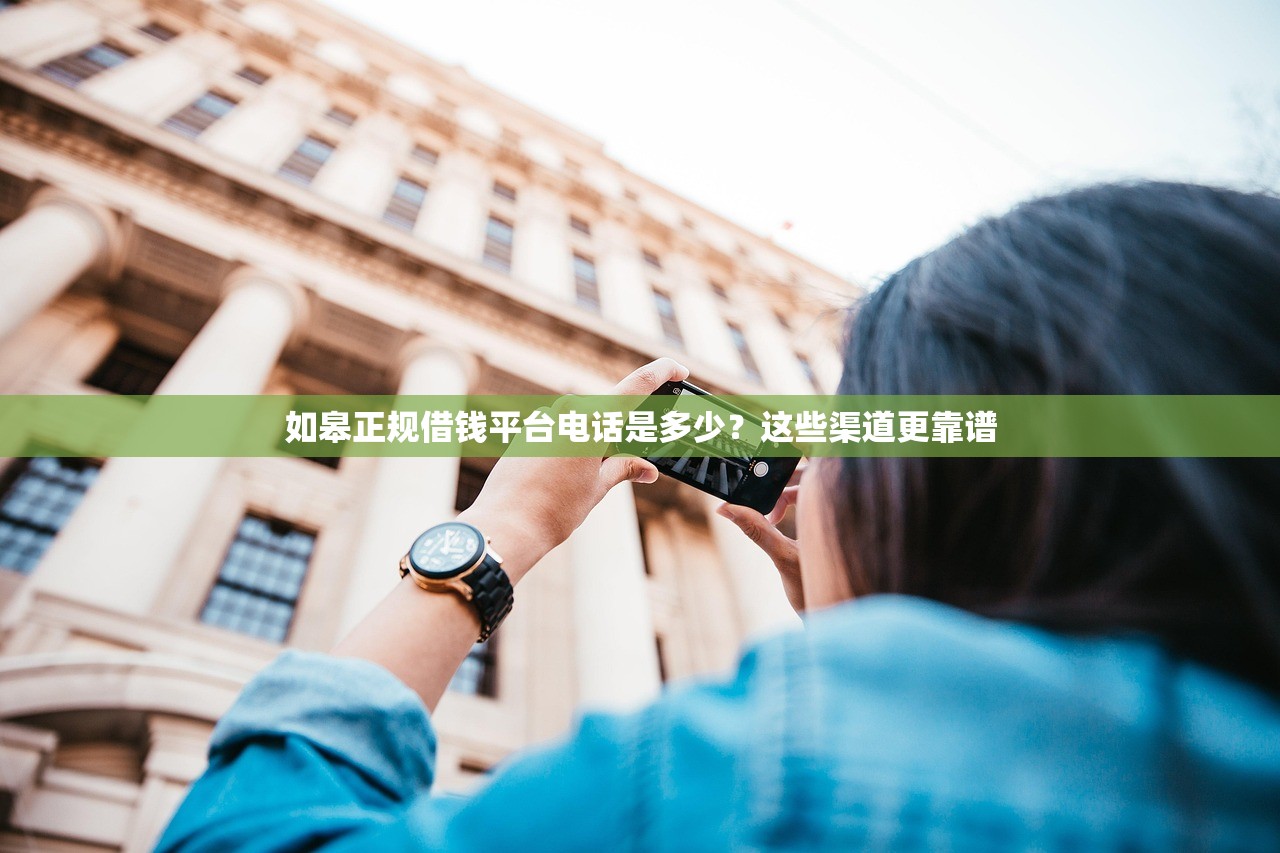 如皋正规借钱平台电话是多少？这些渠道更靠谱