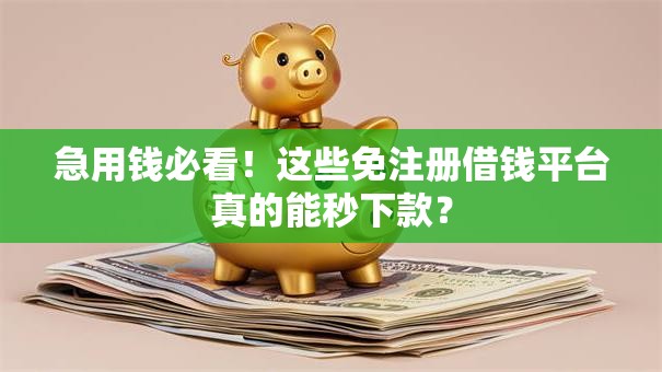 急用钱必看!这些免注册借钱平台真的能秒下款? 急用钱必看!这些免注册借钱平台真的能秒下款?