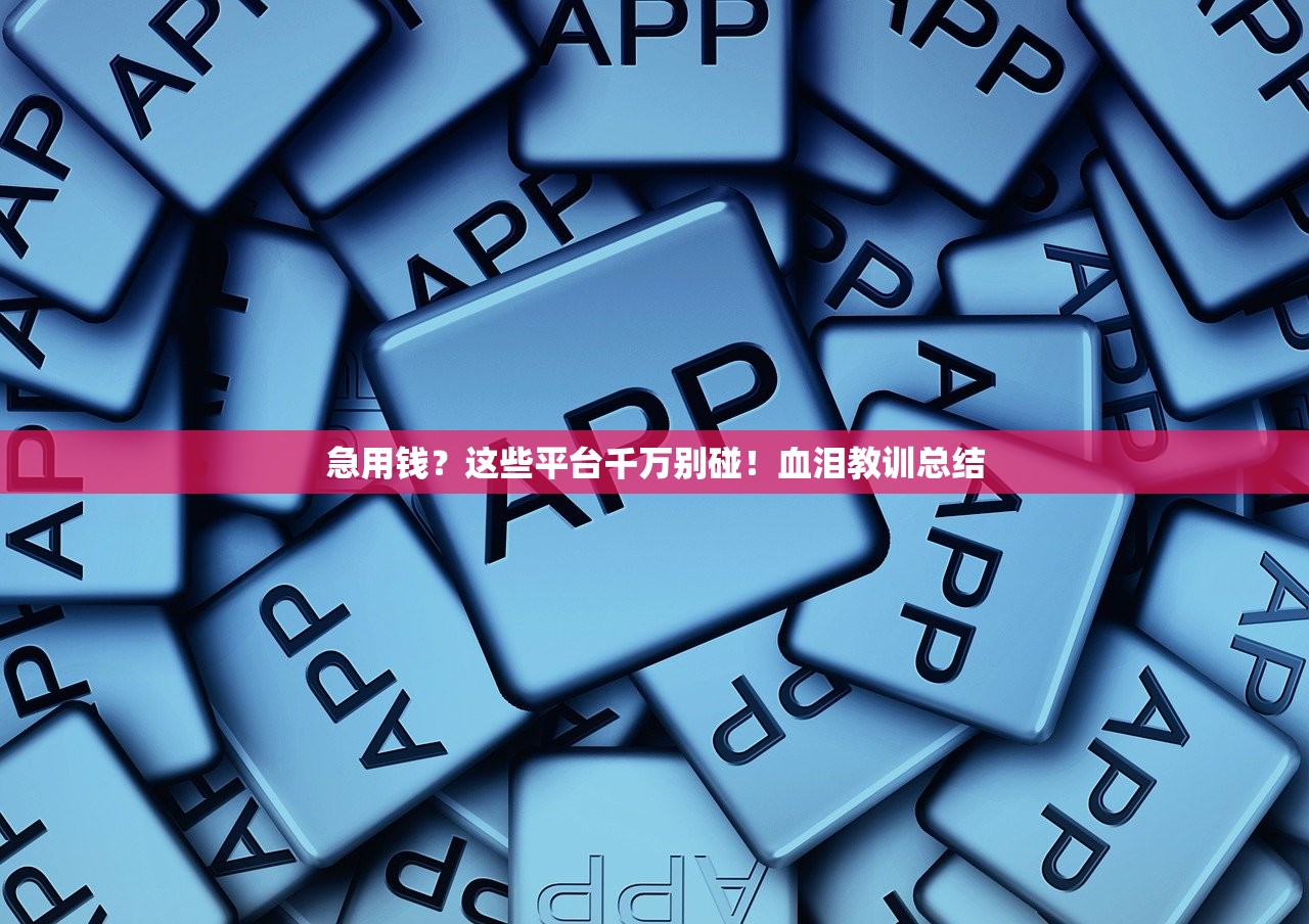急用钱？这些平台千万别碰！血泪教训总结
