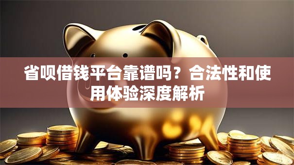 省呗借钱平台靠谱吗？合法性和使用体验深度解析
