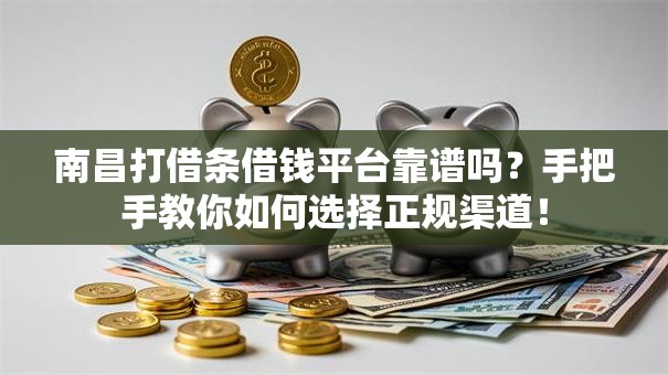 南昌打借条借钱平台靠谱吗？手把手教你如何选择正规渠道！