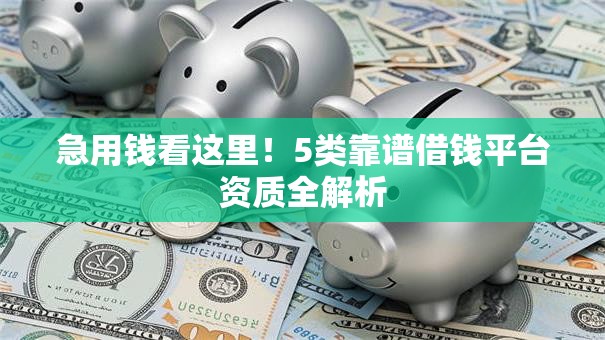 急用钱看这里！5类靠谱借钱平台资质全解析