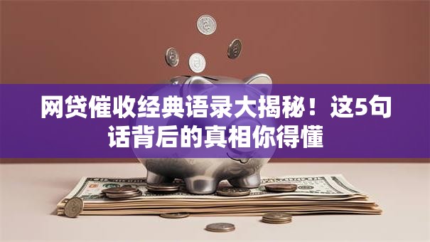 网贷催收经典语录大揭秘!这5句话背后的真相你得懂 网贷催收经典语录大揭秘!这5句话背后的真相你得懂