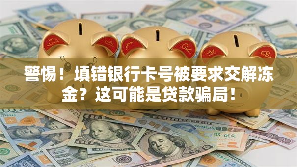 警惕！填错银行卡号被要求交解冻金？这可能是贷款骗局！