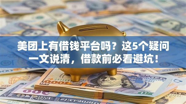 美团上有借钱平台吗?这5个疑问一文说清,借款前必看避坑! 美团上有借钱平台吗?这5个疑问一文说清,借款前必看避坑!