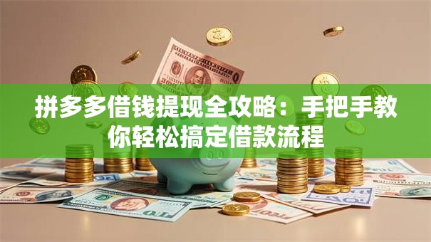 拼多多借钱提现全攻略:手把手教你轻松搞定借款流程 拼多多借钱提现全攻略:手把手教你轻松搞定借款流程