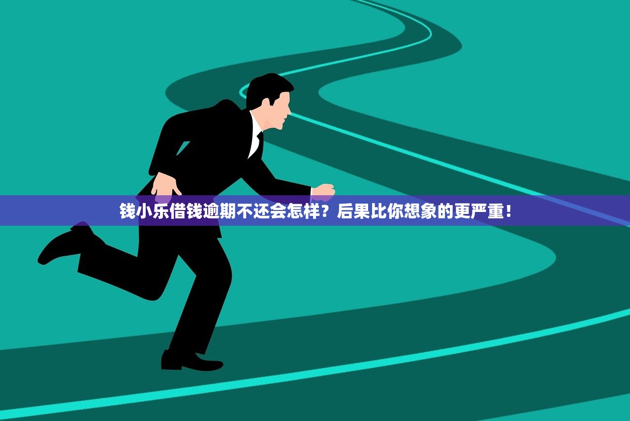 钱小乐借钱逾期不还会怎样?后果比你想象的更严重! 钱小乐借钱逾期不还会怎样?后果比你想象的更严重!