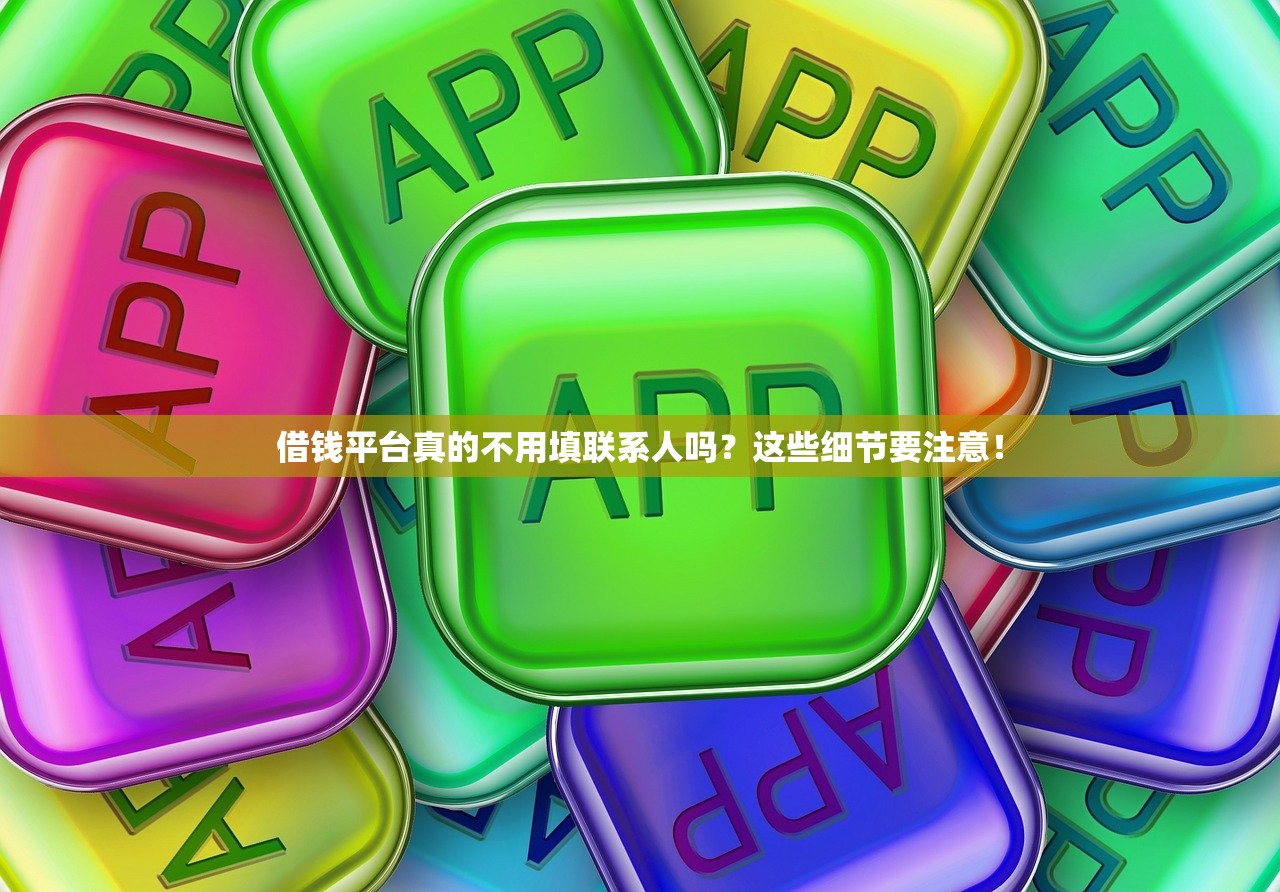 借钱平台真的不用填联系人吗？这些细节要注意！