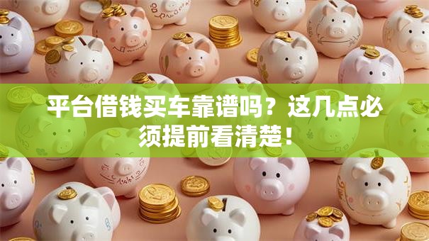 平台借钱买车靠谱吗？这几点必须提前看清楚！