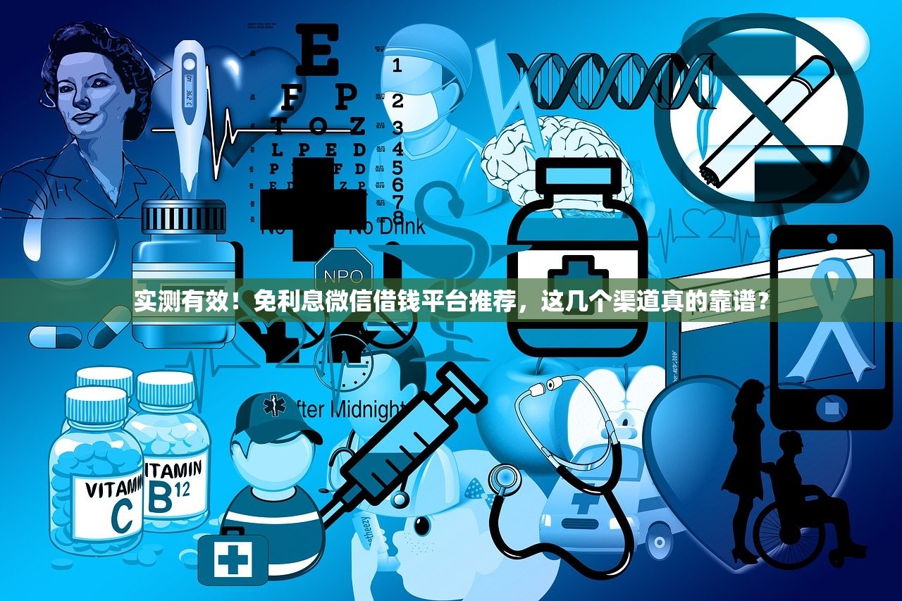 实测有效！免利息微信借钱平台推荐，这几个渠道真的靠谱？