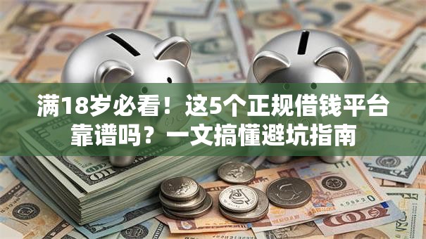 满18岁必看！这5个正规借钱平台靠谱吗？一文搞懂避坑指南