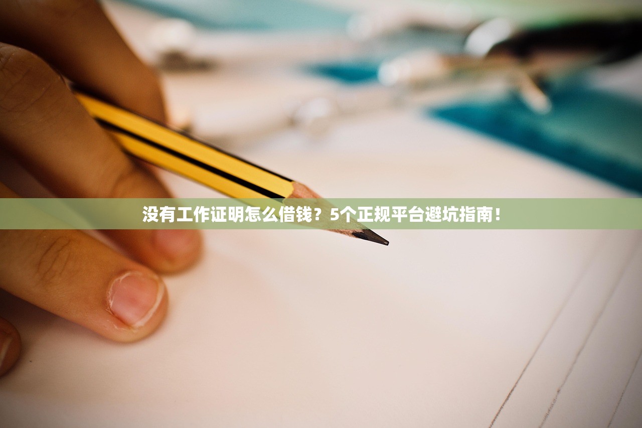 没有工作证明怎么借钱?5个正规平台避坑指南! 没有工作证明怎么借钱?5个正规平台避坑指南!